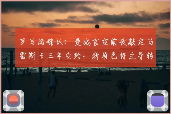 罗马诺确认：曼城官宣前夜敲定马雷斯卡三年合约，新角色将主导转会事务
