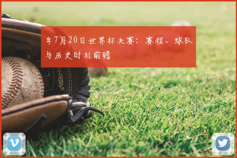 年7月20日世界杯决赛：赛程、球队与历史时刻前瞻