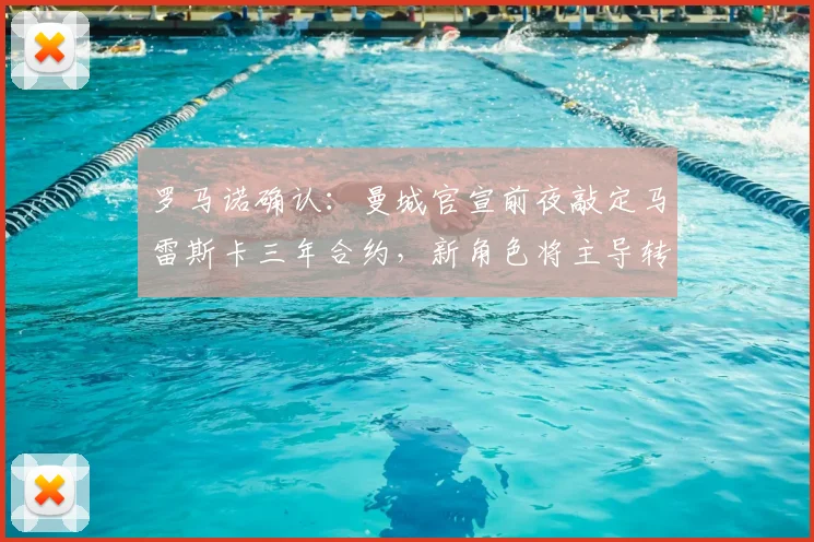 罗马诺确认：曼城官宣前夜敲定马雷斯卡三年合约，新角色将主导转会事务