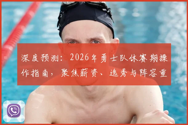 深度预测：2026年勇士队休赛期操作指南，聚焦薪资、选秀与阵容重建